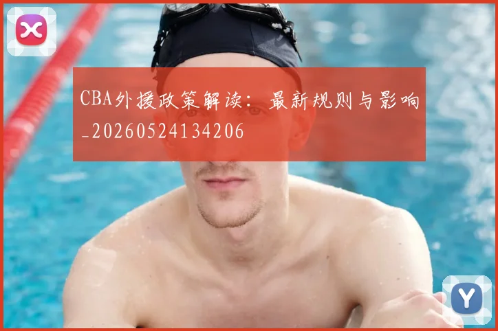 CBA外援政策解读：最新规则与影响_20260524134206