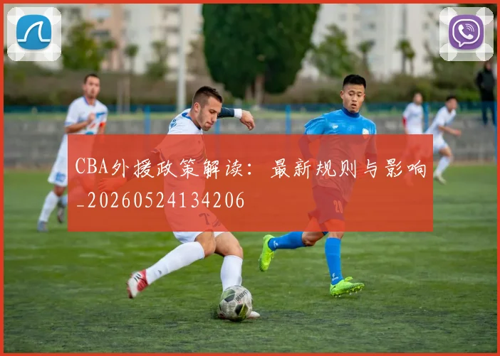 CBA外援政策解读:最新规则与影响_20260524134206