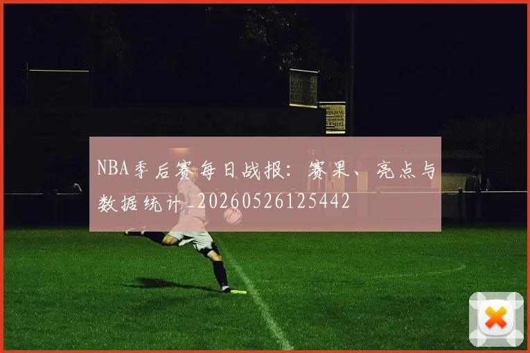NBA季后赛每日战报:赛果、亮点与数据统计_20260526125442