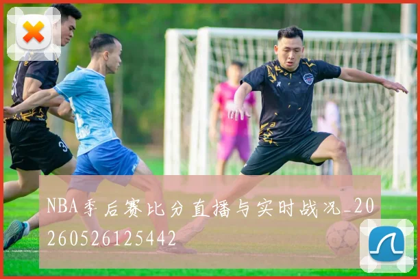 NBA季后赛比分直播与实时战况_20260526125442