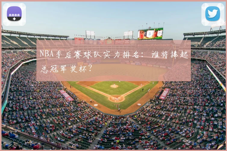 NBA季后赛球队实力排名：谁将捧起总冠军奖杯？
