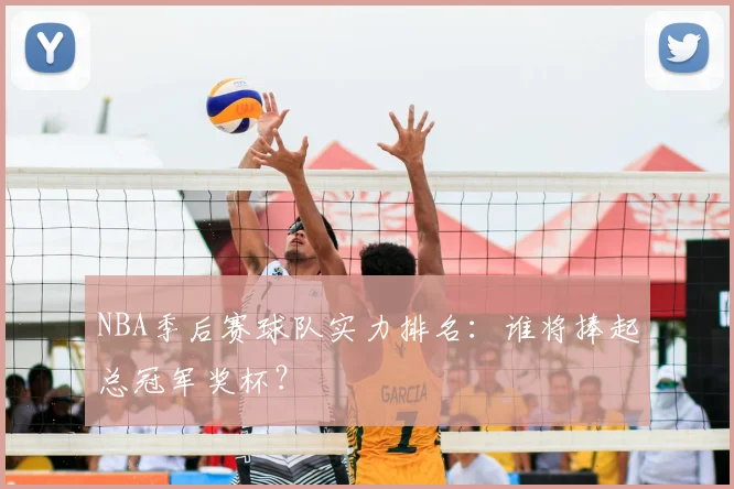 NBA季后赛球队实力排名:谁将捧起总冠军奖杯?