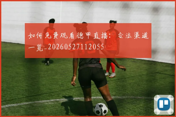 如何免费观看德甲直播：合法渠道一览_20260527112055