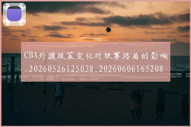 CBA外援政策变化对联赛格局的影响_20260526125038_20260606165208