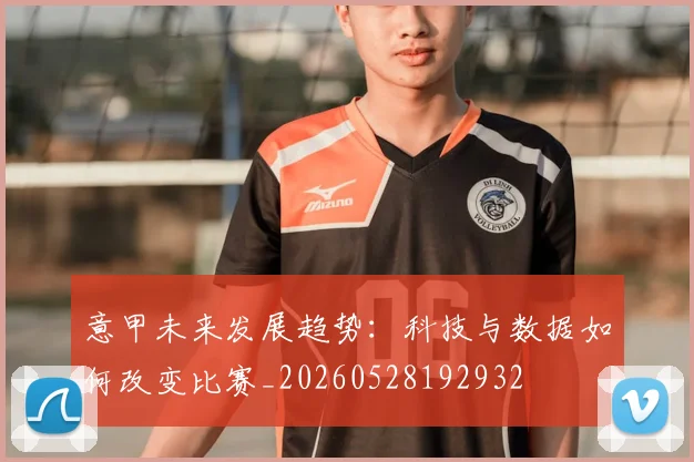 意甲未来发展趋势：科技与数据如何改变比赛_20260528192932