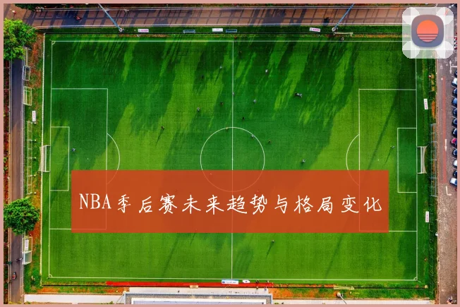NBA季后赛未来趋势与格局变化