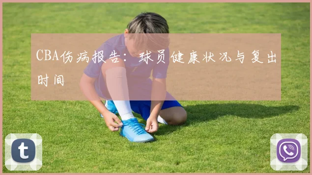 CBA伤病报告：球员健康状况与复出时间