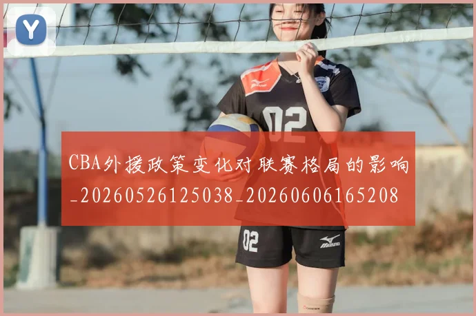 CBA外援政策变化对联赛格局的影响_20260526125038_20260606165208