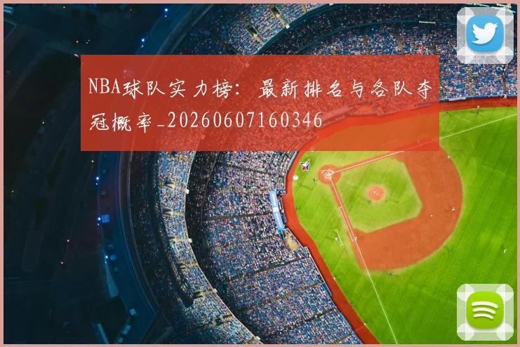 NBA球队实力榜:最新排名与各队夺冠概率_20260607160346