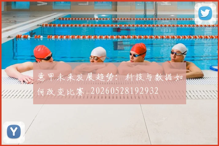 意甲未来发展趋势：科技与数据如何改变比赛_20260528192932