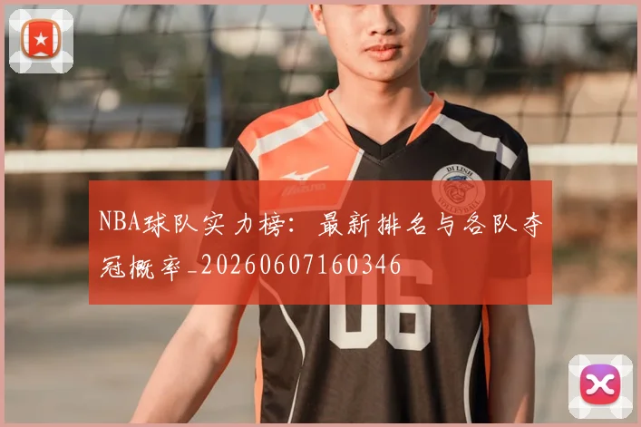 NBA球队实力榜:最新排名与各队夺冠概率_20260607160346