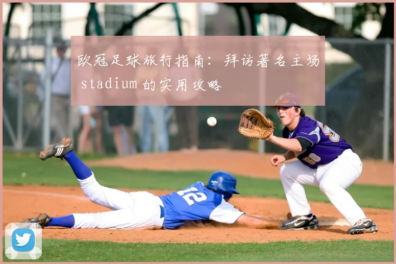 欧冠足球旅行指南:拜访著名主场 stadium 的实用攻略